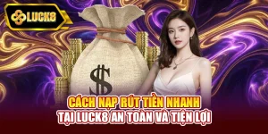 Cách nạp rút tiền nhanh tại Luck8