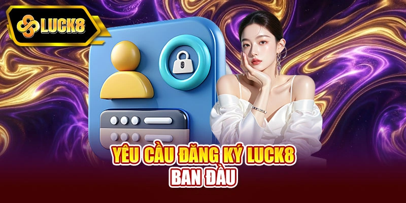 Yêu cầu đăng ký Luck8 ban đầu