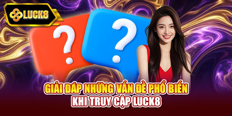 Giải đáp những vấn đề phổ biến khi truy cập Luck8
