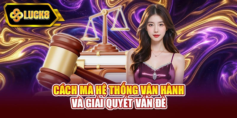Cách mà hệ thống vận hành và giải quyết vấn đề
