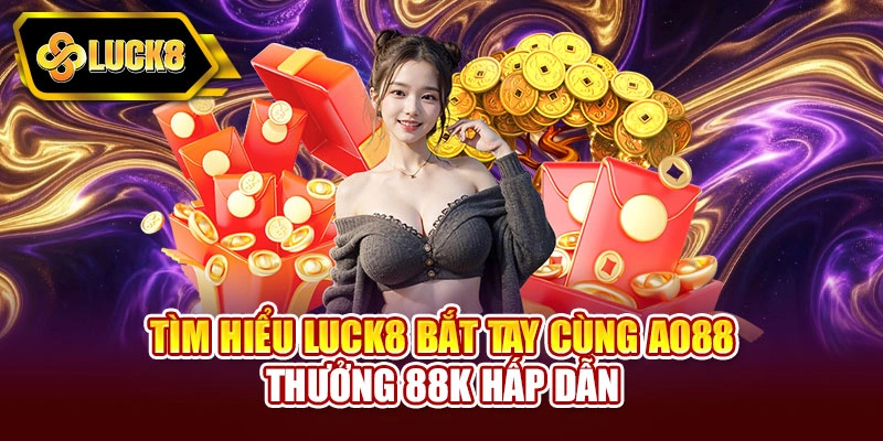 Tìm hiểu Luck8 bắt tay cùng Ao88 thưởng 88K hấp dẫn