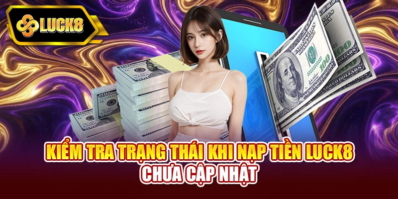 Kiểm tra trạng thái khi nạp tiền Luck8 chưa cập nhật