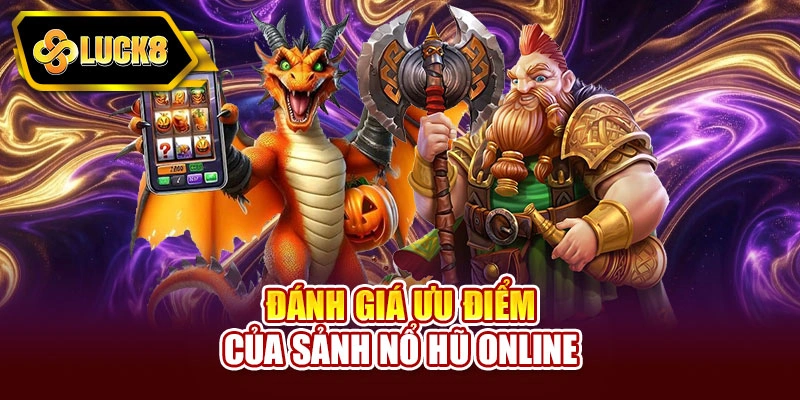 Đánh giá ưu điểm của sảnh nổ hũ online