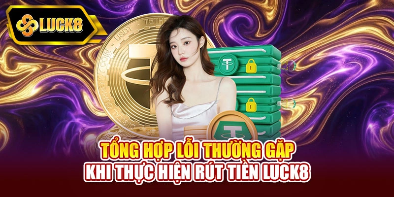 Tổng hợp lỗi thường gặp khi thực hiện rút tiền Luck8