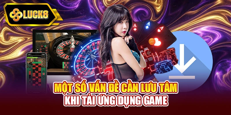 Một số vấn đề cần lưu tâm khi tải ứng dụng game