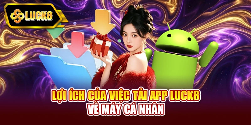 Lợi ích của việc tải app Luck8 về máy cá nhân